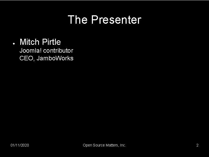 The Presenter ● Mitch Pirtle Joomla! contributor CEO, Jambo. Works 01/11/2020 Open Source Matters,