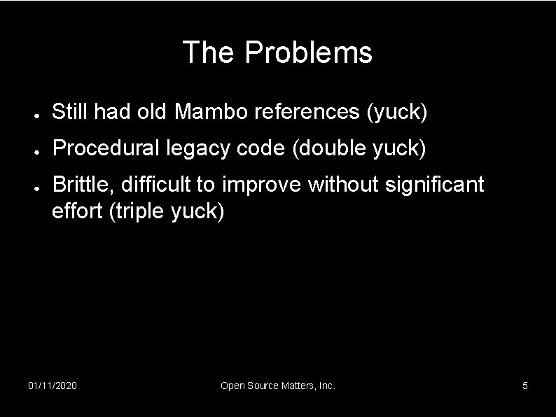 The Problems ● Still had old Mambo references (yuck) ● Procedural legacy code (double