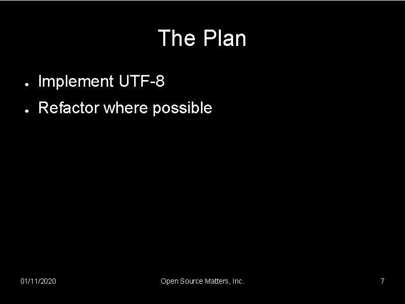 The Plan ● Implement UTF-8 ● Refactor where possible 01/11/2020 Open Source Matters, Inc.