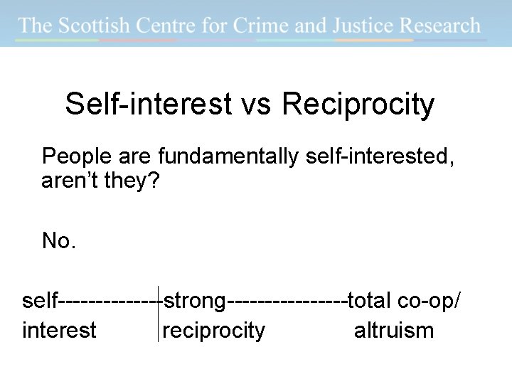 Self-interest vs Reciprocity People are fundamentally self-interested, aren’t they? No. self-------strong--------total co-op/ interest reciprocity