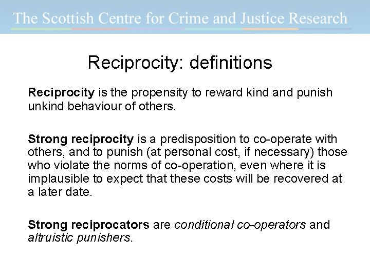 Reciprocity: definitions Reciprocity is the propensity to reward kind and punish unkind behaviour of