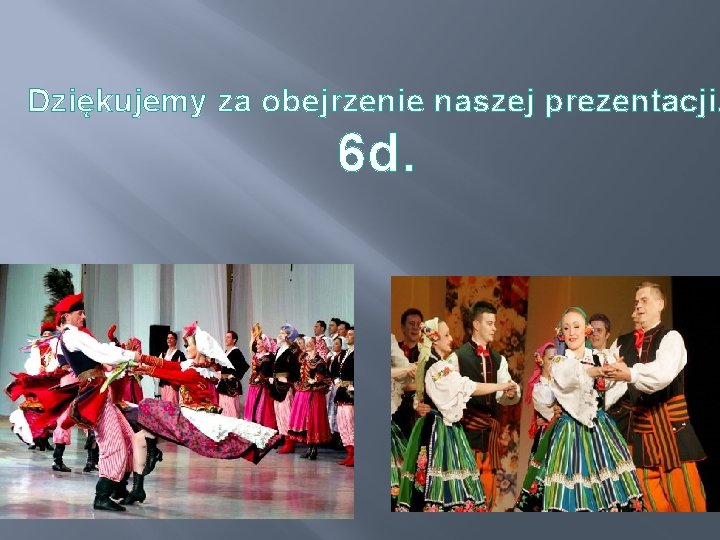 Dziękujemy za obejrzenie naszej prezentacji. 6 d. 