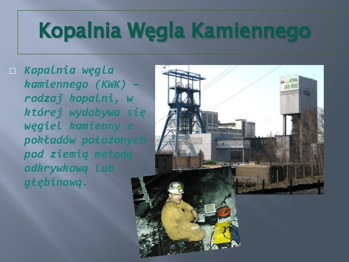 Kopalnia Węgla Kamiennego � Kopalnia węgla kamiennego (KWK) – rodzaj kopalni, w której wydobywa