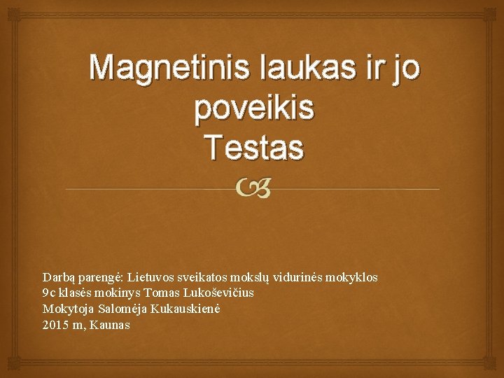 Magnetinis laukas ir jo poveikis Testas Darbą parengė: Lietuvos sveikatos mokslų vidurinės mokyklos 9