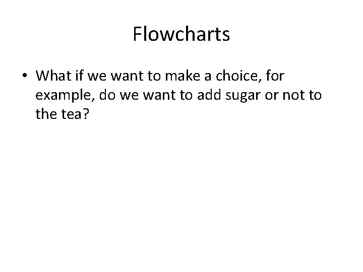 Flowcharts • What if we want to make a choice, for example, do we