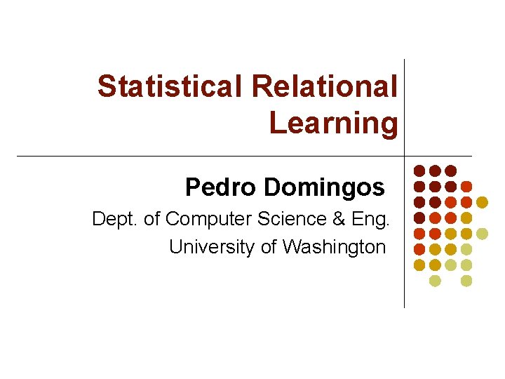 Statistical Relational Learning Pedro Domingos Dept. of Computer Science & Eng. University of Washington