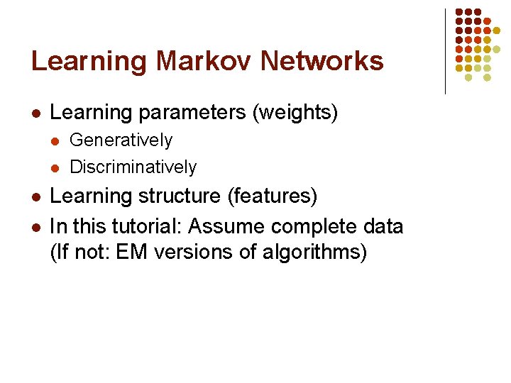 Learning Markov Networks l Learning parameters (weights) l l Generatively Discriminatively Learning structure (features)