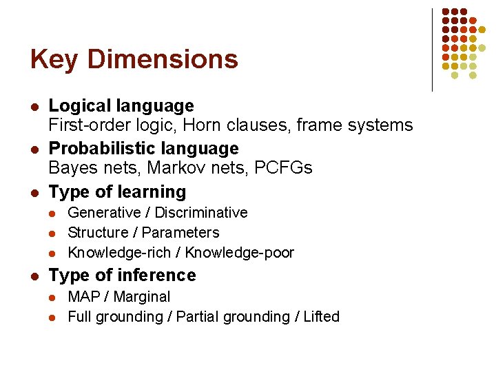 Key Dimensions l l l Logical language First-order logic, Horn clauses, frame systems Probabilistic