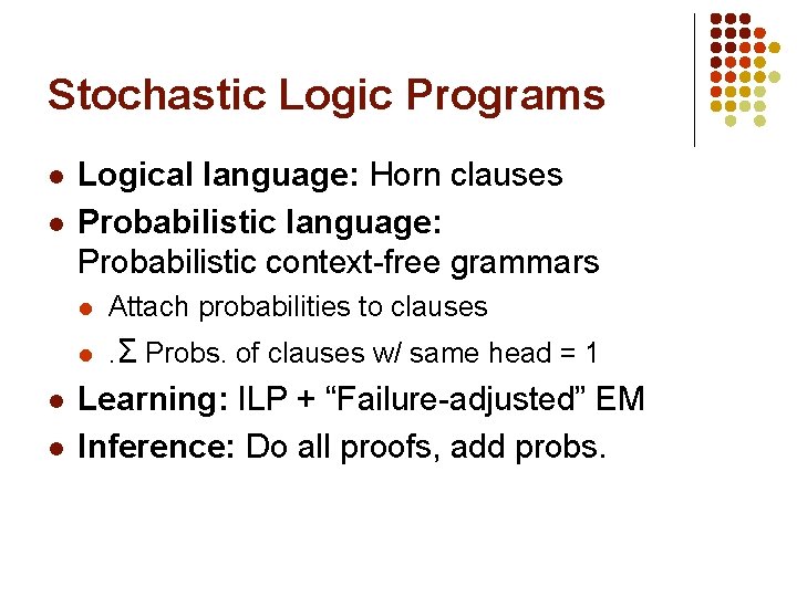 Stochastic Logic Programs l l Logical language: Horn clauses Probabilistic language: Probabilistic context-free grammars