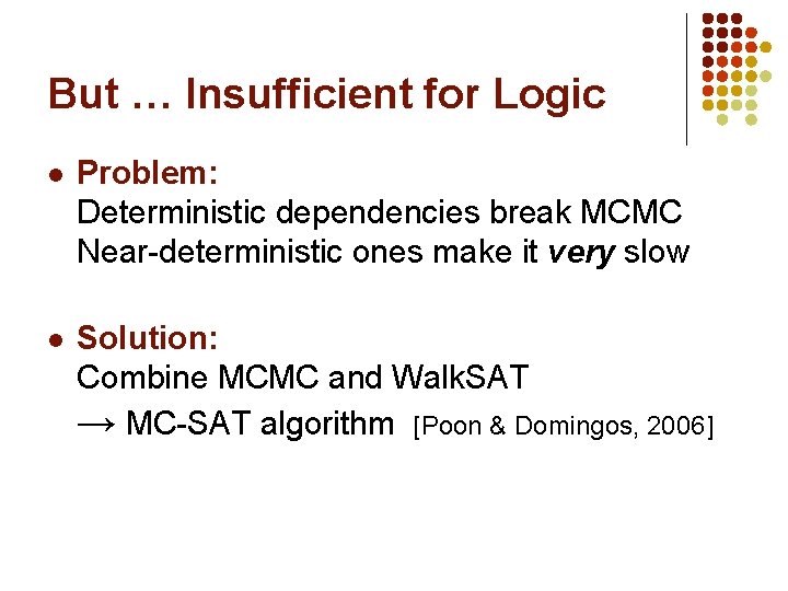 But … Insufficient for Logic l Problem: Deterministic dependencies break MCMC Near-deterministic ones make