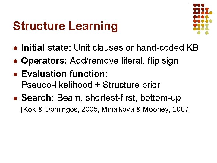 Structure Learning l l Initial state: Unit clauses or hand-coded KB Operators: Add/remove literal,