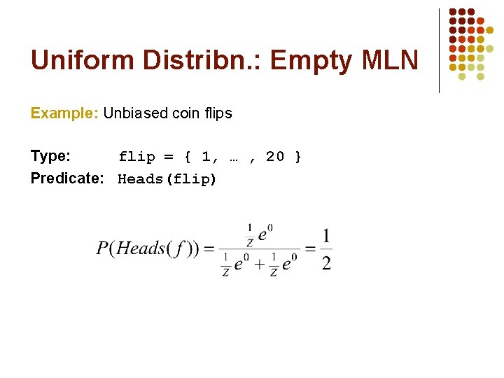 Uniform Distribn. : Empty MLN Example: Unbiased coin flips Type: flip = { 1,