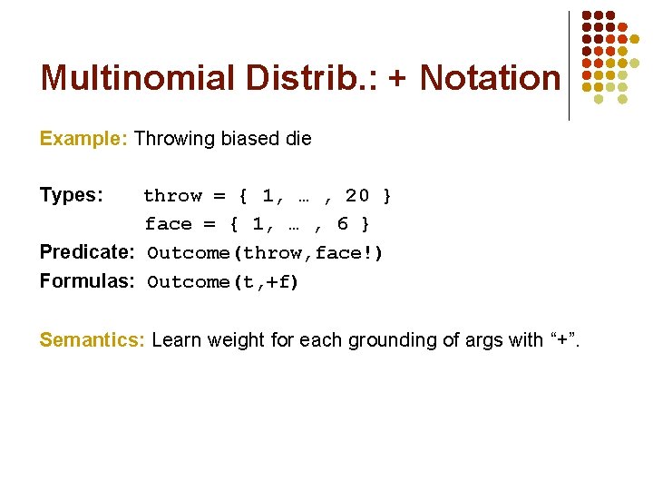 Multinomial Distrib. : + Notation Example: Throwing biased die Types: throw = { 1,