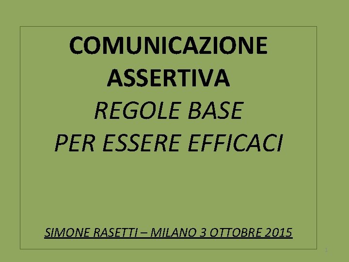 COMUNICAZIONE ASSERTIVA REGOLE BASE PER ESSERE EFFICACI SIMONE RASETTI – MILANO 3 OTTOBRE 2015