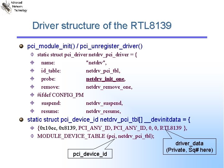 Driver structure of the RTL 8139 pci_module_init() / pci_unregister_driver() static struct pci_driver netdrv_pci_driver = Driver structure of the RTL 8139 pci_module_init() / pci_unregister_driver() static struct pci_driver netdrv_pci_driver =