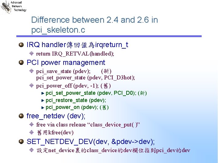 Difference between 2. 4 and 2. 6 in pci_skeleton. c IRQ handler傳回值為irqreturn_t return IRQ_RETVAL(handled); Difference between 2. 4 and 2. 6 in pci_skeleton. c IRQ handler傳回值為irqreturn_t return IRQ_RETVAL(handled);