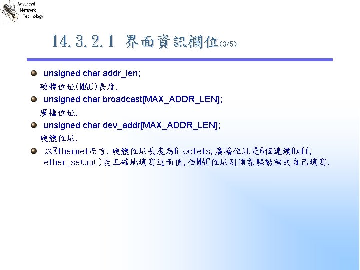 14. 3. 2. 1 界面資訊欄位(3/5) unsigned char addr_len; 硬體位址(MAC)長度. unsigned char broadcast[MAX_ADDR_LEN]; 廣播位址. unsigned