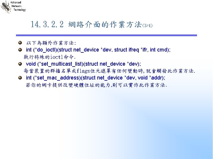 14. 3. 2. 2 網路介面的作業方法(3/4) 以下為額外作業方法: int (*do_ioctl)(struct net_device *dev, struct ifreq *ifr, int 14. 3. 2. 2 網路介面的作業方法(3/4) 以下為額外作業方法: int (*do_ioctl)(struct net_device *dev, struct ifreq *ifr, int