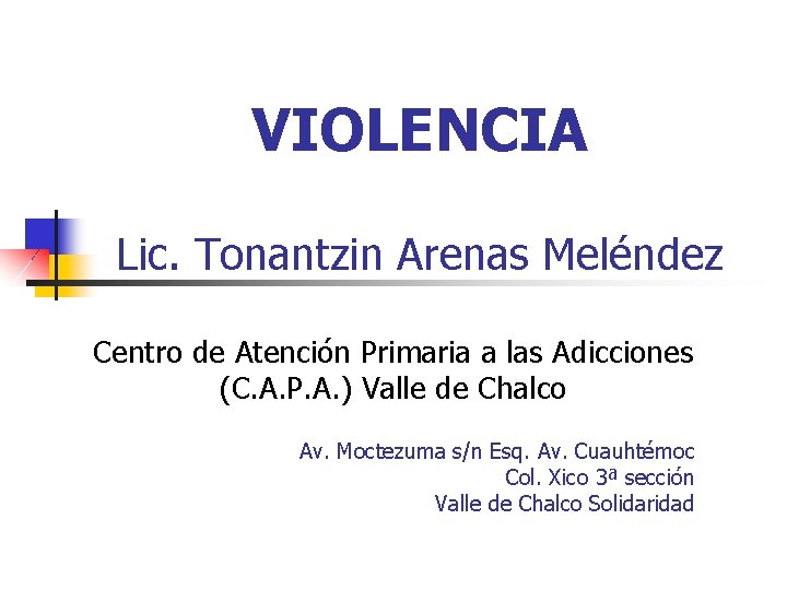 VIOLENCIA Lic. Tonantzin Arenas Meléndez Centro de Atención Primaria a las Adicciones (C. A.