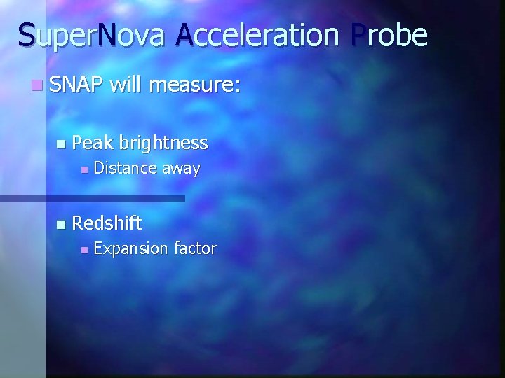 Super. Nova Acceleration Probe n SNAP n Peak brightness n n will measure: Distance