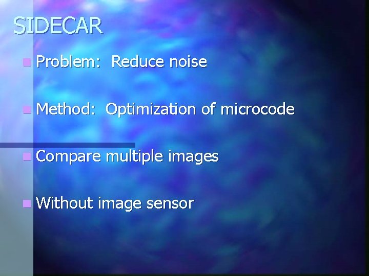 SIDECAR n Problem: Reduce noise n Method: Optimization of microcode n Compare multiple images