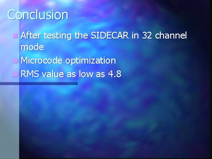 Conclusion n After testing the SIDECAR in 32 channel mode n Microcode optimization n