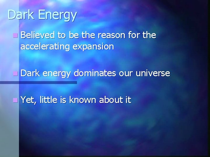 Dark Energy n Believed to be the reason for the accelerating expansion n Dark