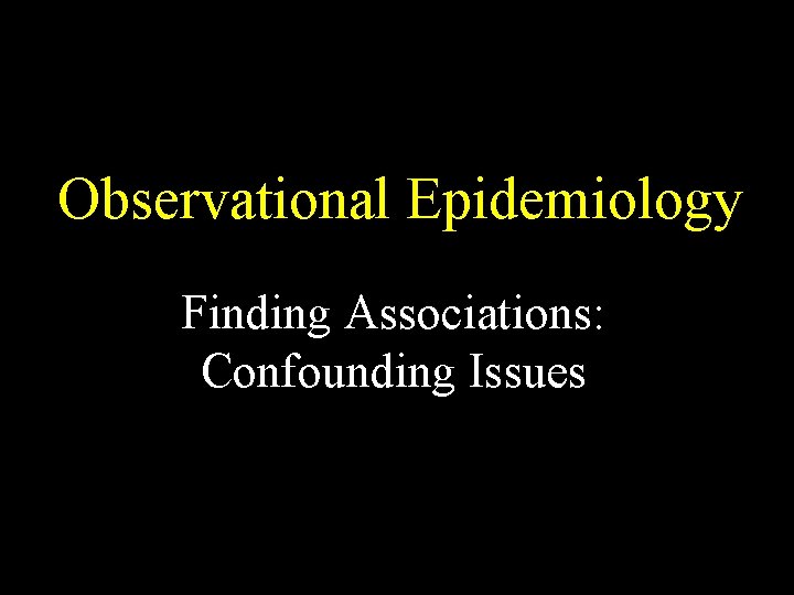 Observational Epidemiology Finding Associations: Confounding Issues 
