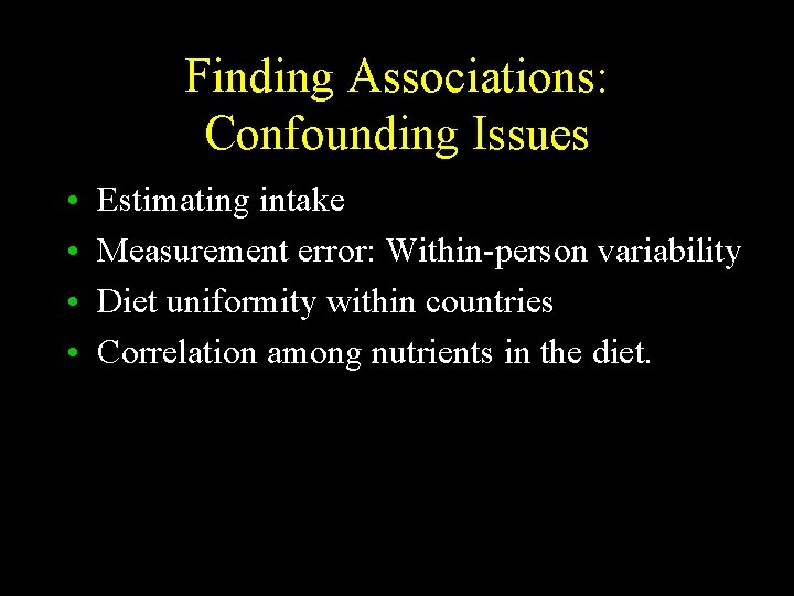 Finding Associations: Confounding Issues • • Estimating intake Measurement error: Within-person variability Diet uniformity