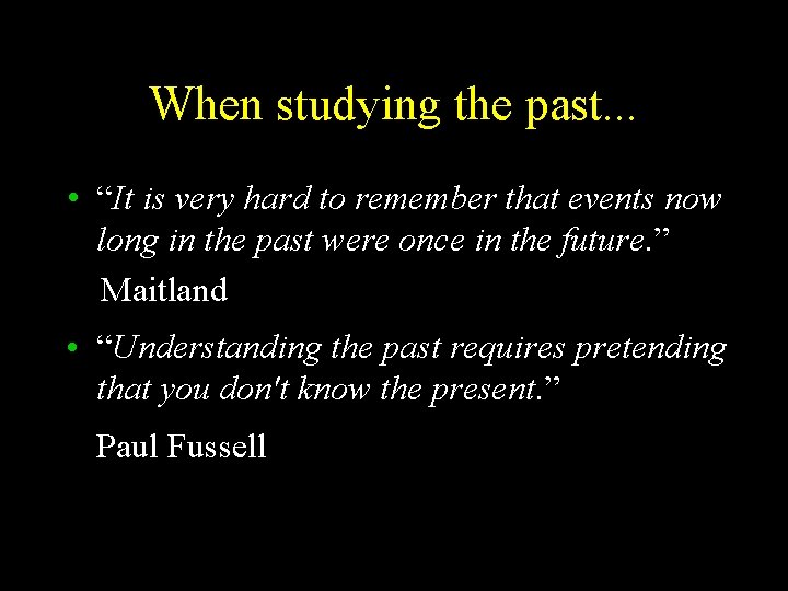 When studying the past. . . • “It is very hard to remember that