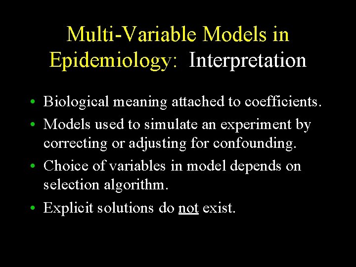 Multi-Variable Models in Epidemiology: Interpretation • Biological meaning attached to coefficients. • Models used