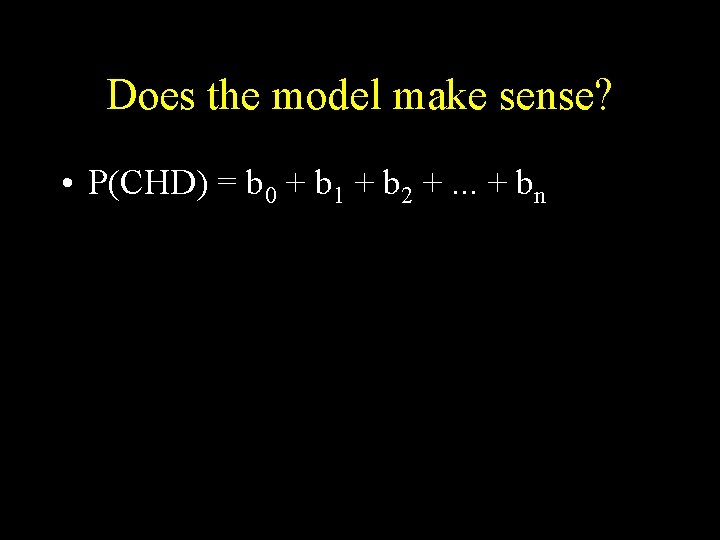 Does the model make sense? • P(CHD) = b 0 + b 1 +