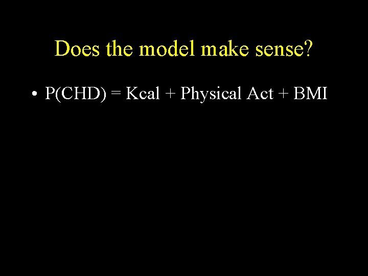 Does the model make sense? • P(CHD) = Kcal + Physical Act + BMI