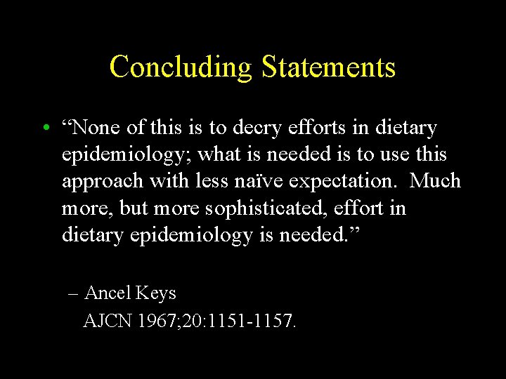 Concluding Statements • “None of this is to decry efforts in dietary epidemiology; what