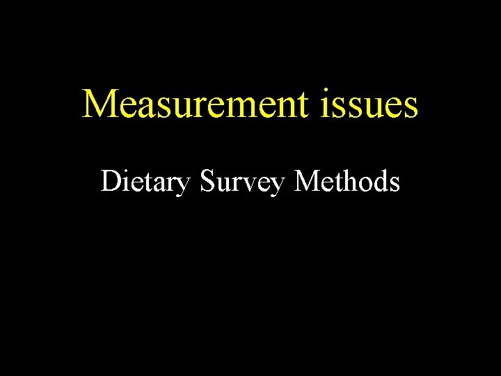 Measurement issues Dietary Survey Methods 