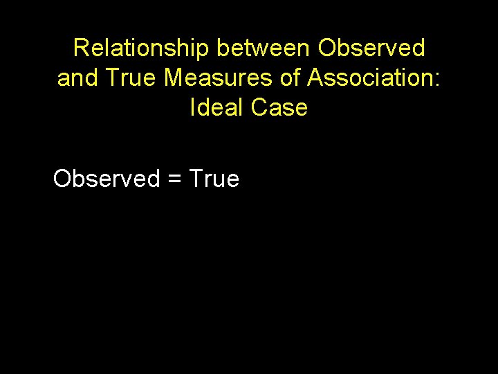 Relationship between Observed and True Measures of Association: Ideal Case Observed = True 