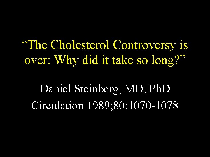 “The Cholesterol Controversy is over: Why did it take so long? ” Daniel Steinberg,