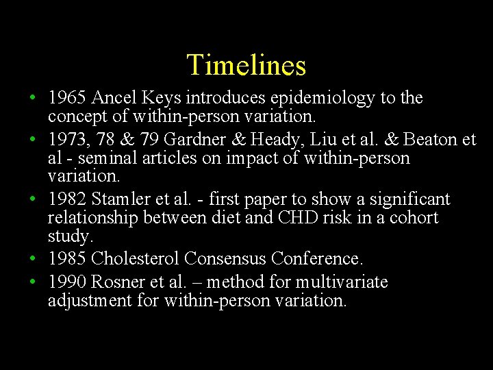 Timelines • 1965 Ancel Keys introduces epidemiology to the concept of within-person variation. •
