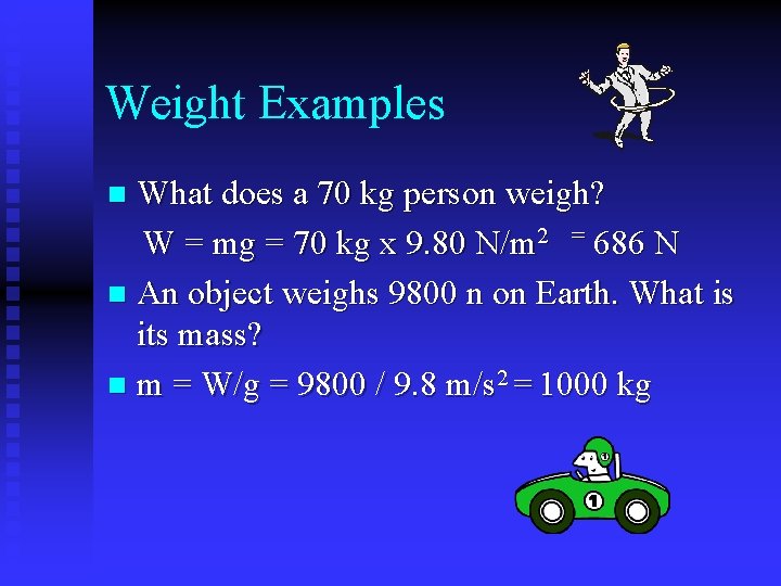 Weight Examples What does a 70 kg person weigh? W = mg = 70