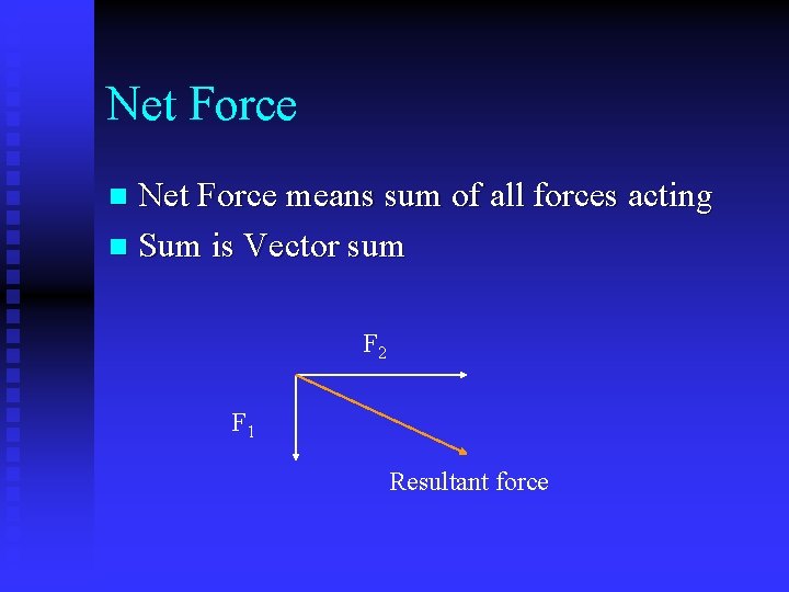 Net Force means sum of all forces acting n Sum is Vector sum n