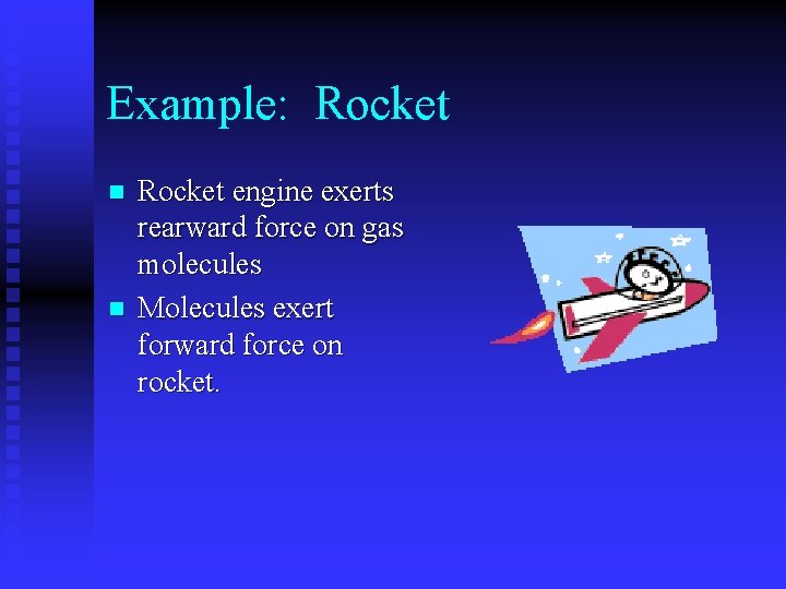 Example: Rocket n n Rocket engine exerts rearward force on gas molecules Molecules exert