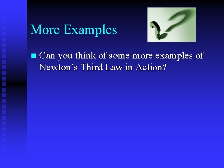 More Examples n Can you think of some more examples of Newton’s Third Law