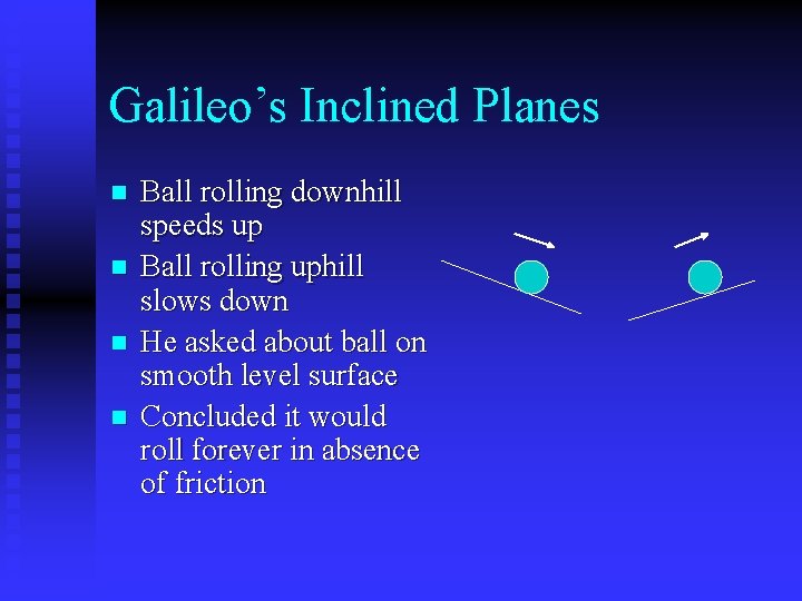 Galileo’s Inclined Planes n n Ball rolling downhill speeds up Ball rolling uphill slows