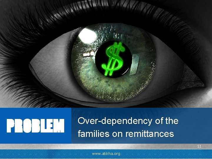 PROBLEM Over-dependency of the families on remittances 11 www. atikha. org 