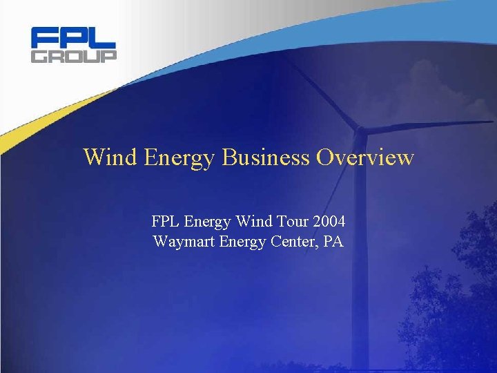 Wind Energy Business Overview FPL Energy Wind Tour 2004 Waymart Energy Center, PA Wind