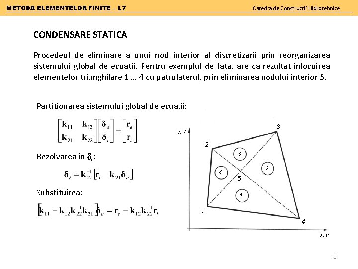 METODA ELEMENTELOR FINITE – L 7 Catedra de Constructii Hidrotehnice CONDENSARE STATICA Procedeul de