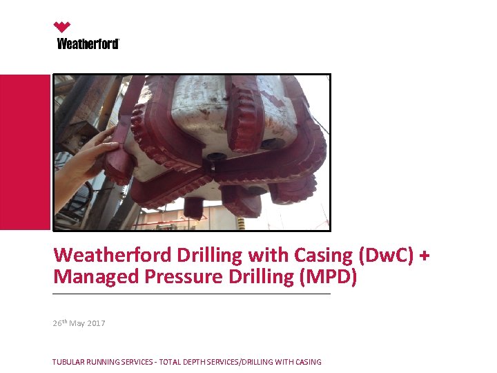 Weatherford Drilling with Casing (Dw. C) + Managed Pressure Drilling (MPD) 26 th May