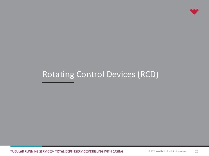 Rotating Control Devices (RCD) TUBULAR RUNNING SERVICES - TOTAL DEPTH SERVICES/DRILLING WITH CASING ©