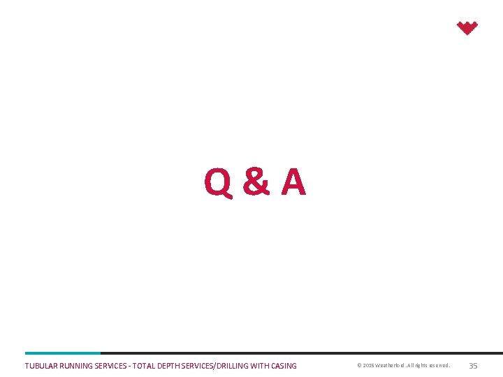 Q&A TUBULAR RUNNING SERVICES - TOTAL DEPTH SERVICES/DRILLING WITH CASING © 2015 Weatherford. All