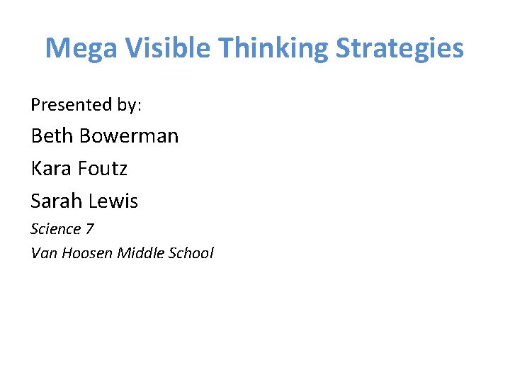 Mega Visible Thinking Strategies Presented by: Beth Bowerman Kara Foutz Sarah Lewis Science 7